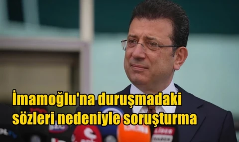 İmamoğlu'na duruşmadaki  sözleri nedeniyle soruşturma