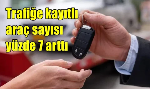 Trafiğe kayıtlı araç sayısı yüzde 7 arttı