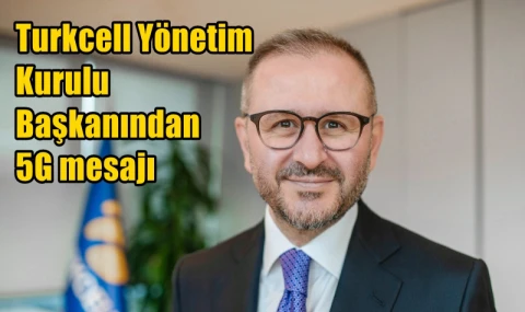 Turkcell Yönetim  Kurulu  Başkanından  5G mesajı