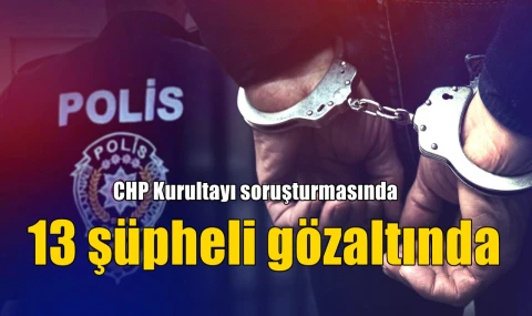 13 şüpheli gözaltında
