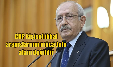 CHP kişisel ikbal arayışlarının mücadele alanı değildir