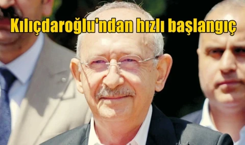 Kılıçdaroğlu'ndan hızlı başlangıç