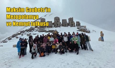Maksim Gaubets'in Mezopotamya ve Nemrut tutkusu