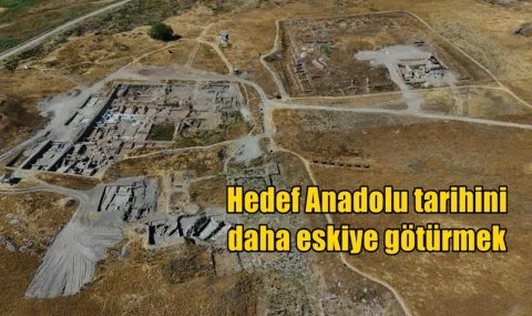 Hedef Anadolu tarihini daha eskiye götürmek