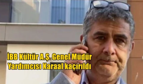 İBB Kültür A.Ş. Genel Müdür  Yardımcısı Karaal kaçırıldı