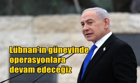 Lübnan'ın güneyinde operasyonlara devam edeceğiz