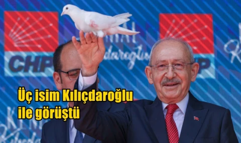 Üç isim Kılıçdaroğlu ile görüştü