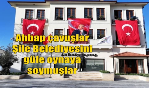 Ahbap çavuşlar Şile Belediyesini güle oynaya soymuşlar
