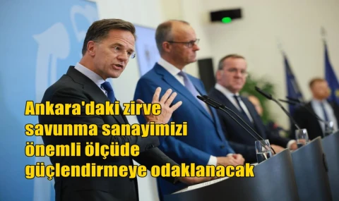 Ankara'daki zirve savunma sanayimizi önemli ölçüde güçlendirmeye odaklanacak