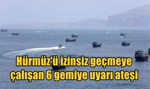 Hürmüz'ü izinsiz geçmeye çalışan 6 gemiye uyarı ateşi