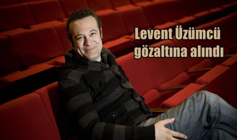 Levent Üzümcü gözaltına alındı