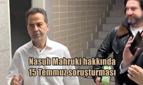 Nasuh Mahruki hakkında 15 Temmuz soruşturması