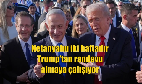Netanyahu iki haftadır Trump'tan randevu almaya çalışıyor