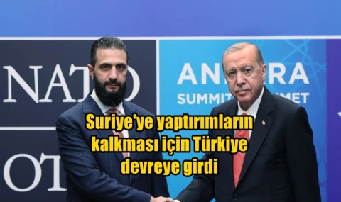 Suriye'ye yaptırımların kalkması için Türkiye devreye girdi