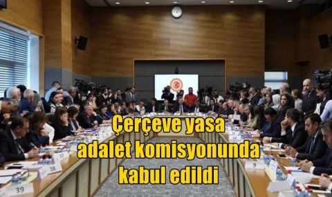 Çerçeve yasa adalet komisyonunda kabul edildi