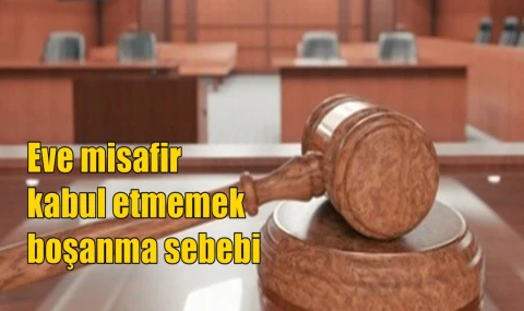 Eve misafir kabul etmemek boşanma sebebi