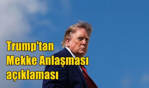 Trump'tan Mekke Anlaşması açıklaması