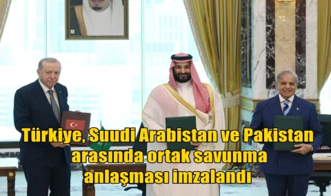 Türkiye Suudi Arabistan ve Pakistan arasında ortak savunma anlaşması imzalandı