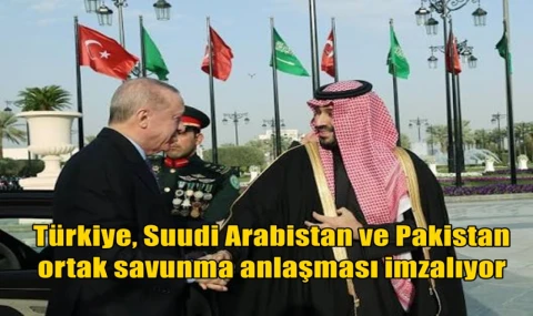 Türkiye Suudi Arabistan ve Pakistan ortak savunma anlaşması imzalıyor