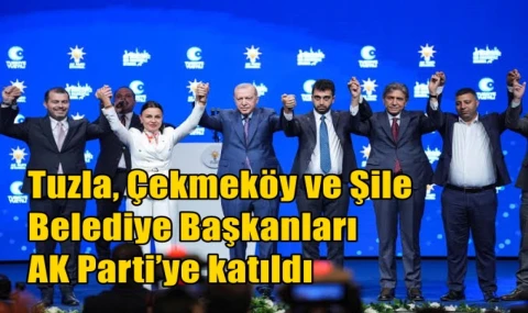 Tuzla, Çekmeköy ve Şile Belediye Başkanları AK Parti’ye katıldı