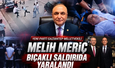 Yeni Parti Gaziantep Milletvekili Melih Meriç bıçaklı saldırıda yaralandı