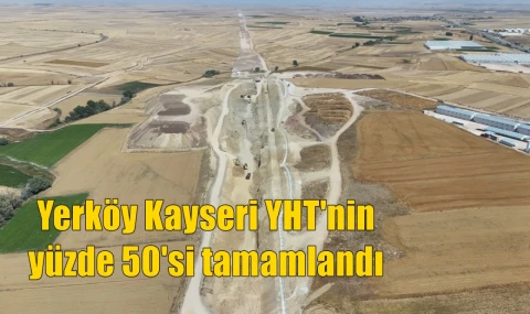 Yerköy Kayseri YHT'nin  yüzde 50'si tamamlandı
