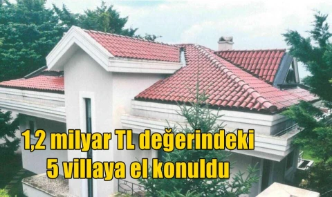 1,2 milyar TL değerindeki 5 villaya el konuldu