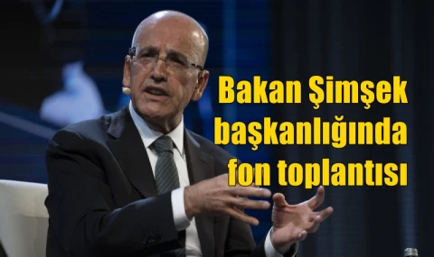 Bakan Şimşek başkanlığında fon toplantısı