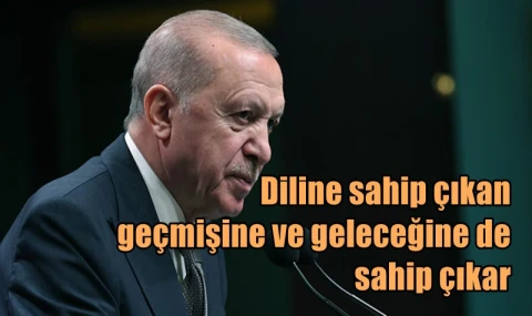 Diline sahip çıkan geçmişine ve geleceğine de sahip çıkar