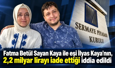 Fatma Betül Sayan Kaya ile eşi İlyas Kaya’nın, 2,2 milyar lirayı iade ettiği iddia edildi