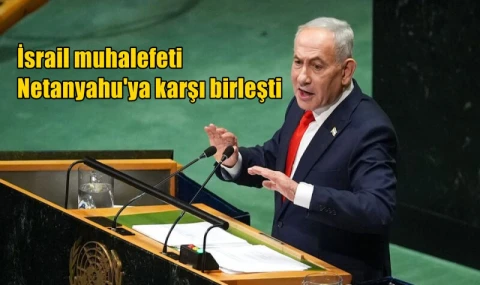 İsrail muhalefeti  Netanyahu'ya karşı birleşti