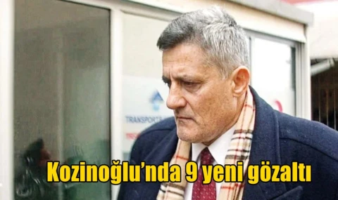 Kozinoğlu’nda 9 yeni gözaltı