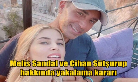 Melis Sandal ve Cihan Sütşurup hakkında yakalama kararı