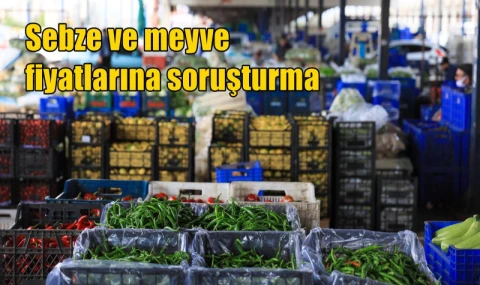 Sebze ve meyve fiyatlarına soruşturma