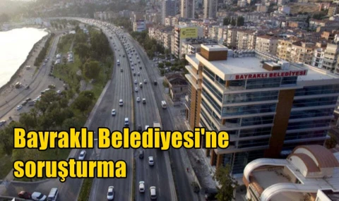 Bayraklı Belediyesi'ne soruşturma