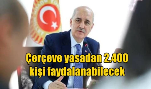 Çerçeve yasadan 2.400 kişi faydalanabilecek