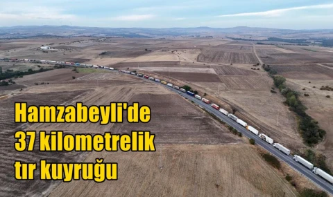 Hamzabeyli'de 37 kilometrelik tır kuyruğu
