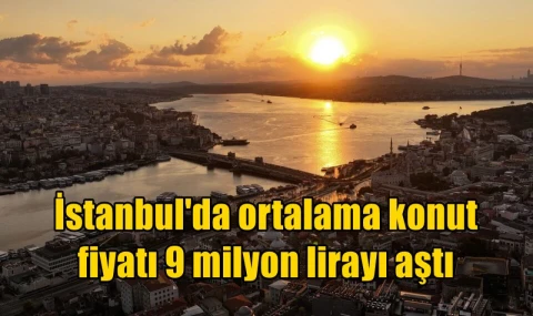 İstanbul'da ortalama konut fiyatı 9 milyon lirayı aştı