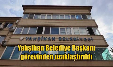 Yahşihan Belediye Başkanı görevinden uzaklaştırıldı